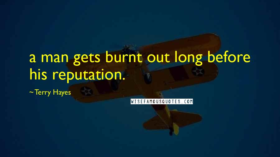 Terry Hayes Quotes: a man gets burnt out long before his reputation.