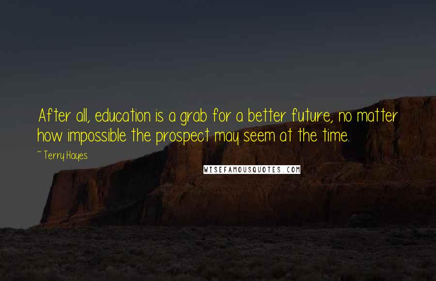 Terry Hayes Quotes: After all, education is a grab for a better future, no matter how impossible the prospect may seem at the time.