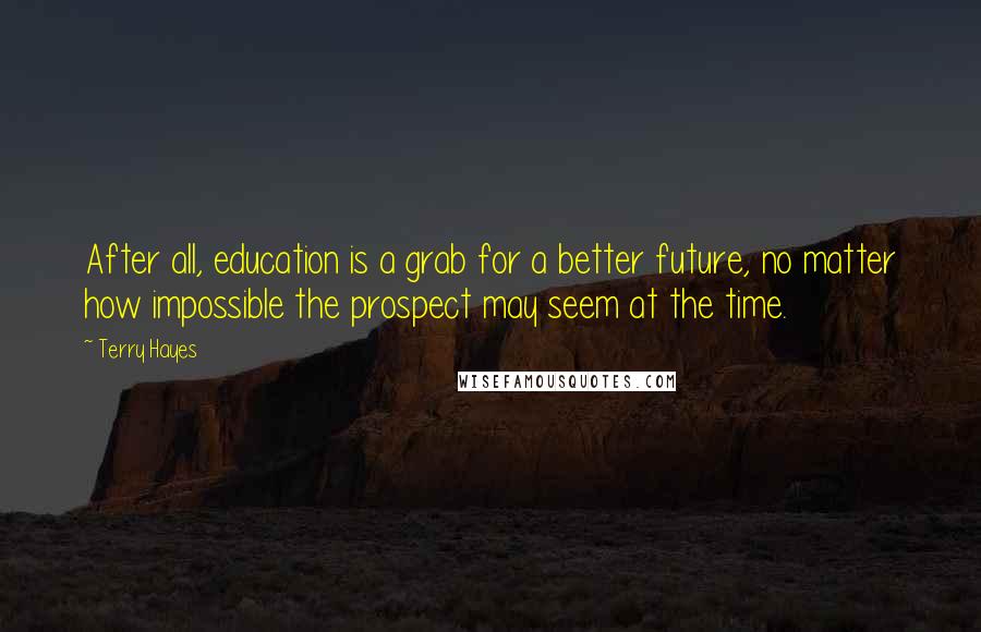 Terry Hayes Quotes: After all, education is a grab for a better future, no matter how impossible the prospect may seem at the time.