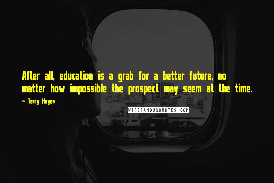 Terry Hayes Quotes: After all, education is a grab for a better future, no matter how impossible the prospect may seem at the time.