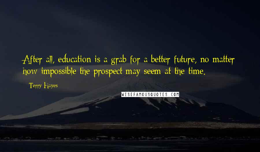Terry Hayes Quotes: After all, education is a grab for a better future, no matter how impossible the prospect may seem at the time.