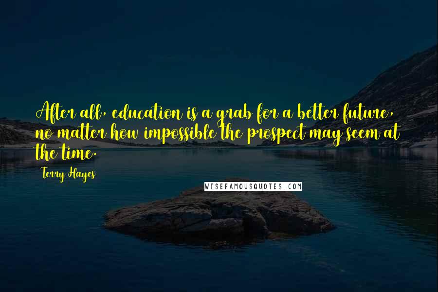 Terry Hayes Quotes: After all, education is a grab for a better future, no matter how impossible the prospect may seem at the time.