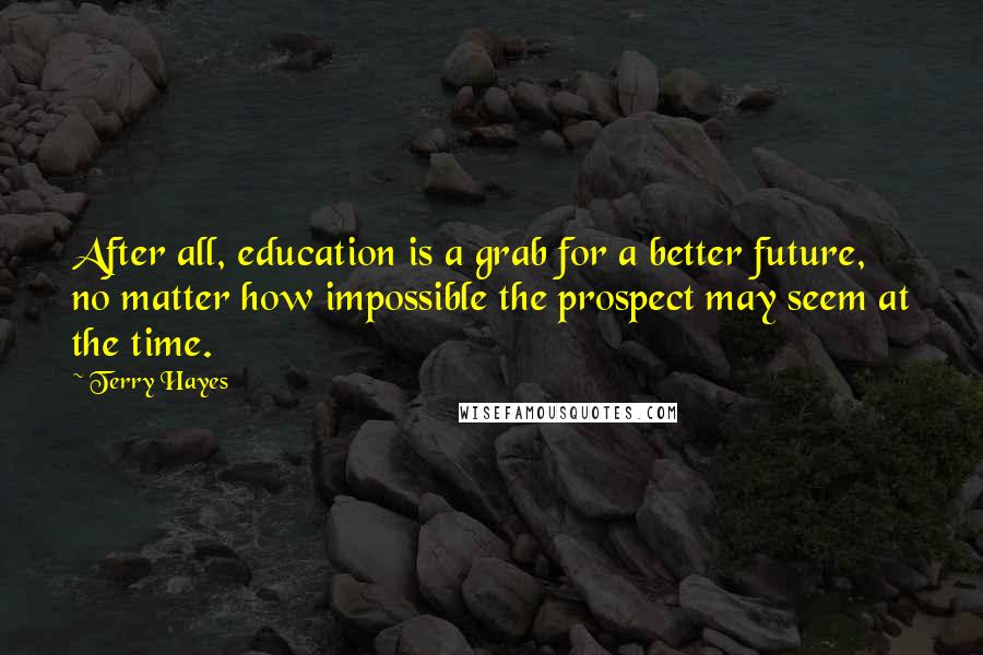 Terry Hayes Quotes: After all, education is a grab for a better future, no matter how impossible the prospect may seem at the time.