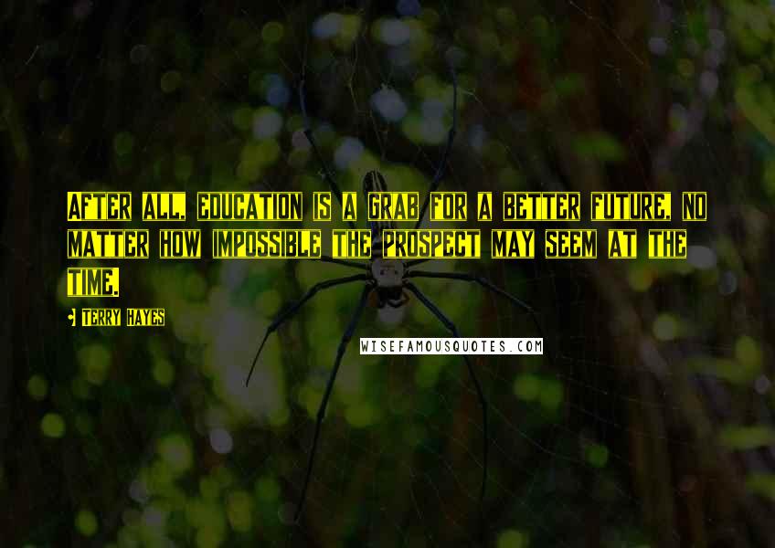 Terry Hayes Quotes: After all, education is a grab for a better future, no matter how impossible the prospect may seem at the time.