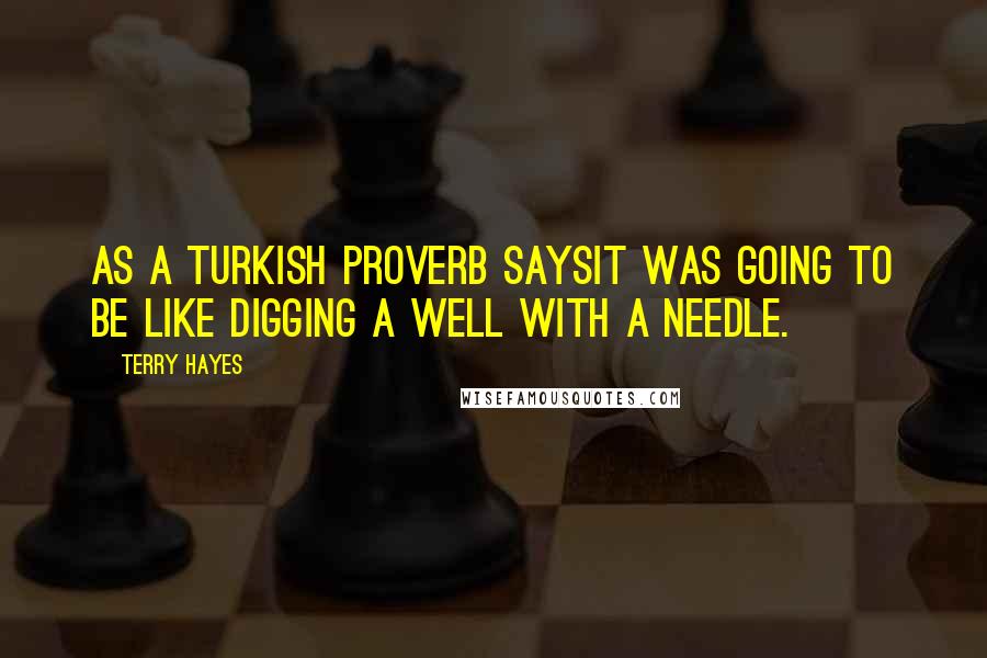 Terry Hayes Quotes: As a Turkish proverb saysit was going to be like digging a well with a needle.