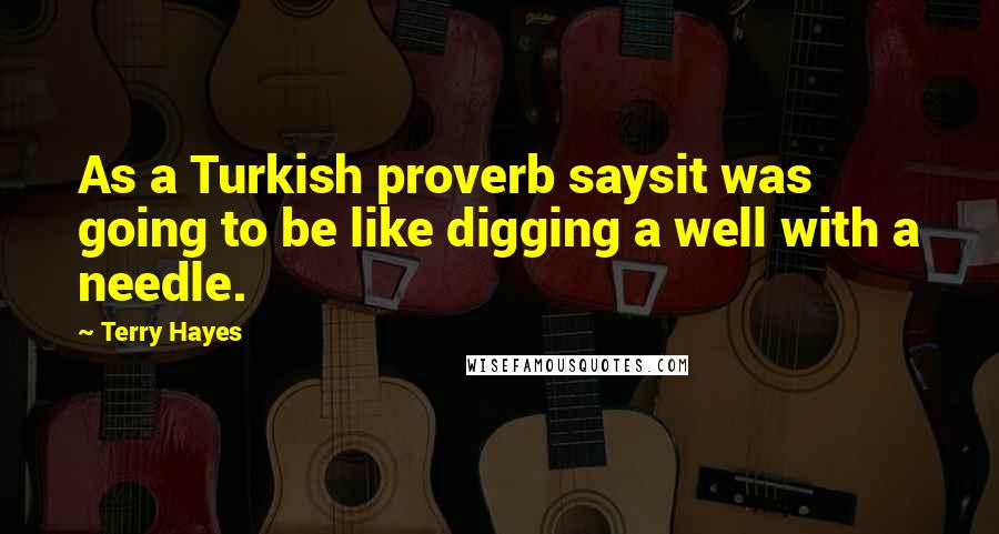 Terry Hayes Quotes: As a Turkish proverb saysit was going to be like digging a well with a needle.