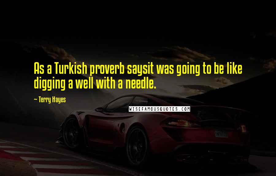 Terry Hayes Quotes: As a Turkish proverb saysit was going to be like digging a well with a needle.
