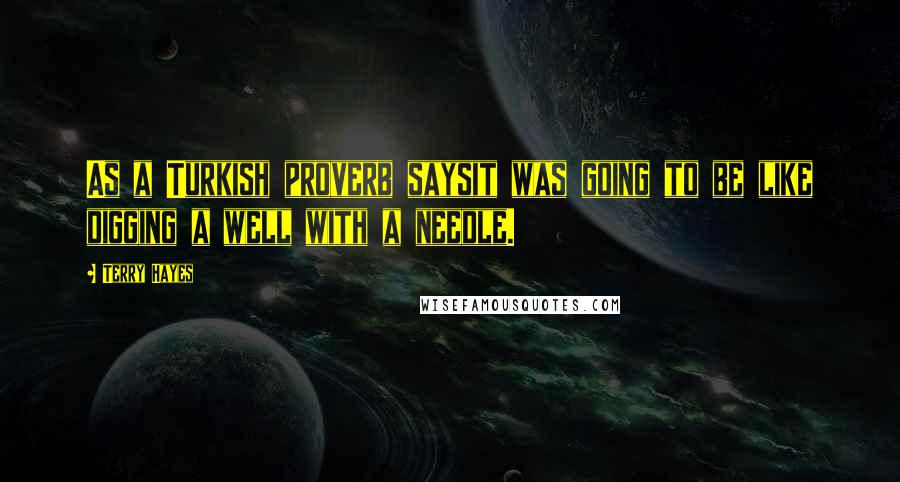 Terry Hayes Quotes: As a Turkish proverb saysit was going to be like digging a well with a needle.