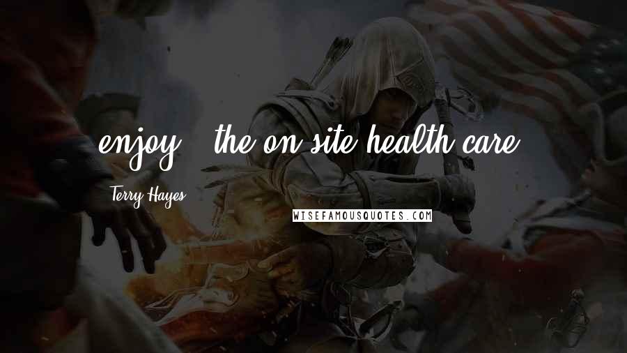 Terry Hayes Quotes: enjoy - the on-site health care,