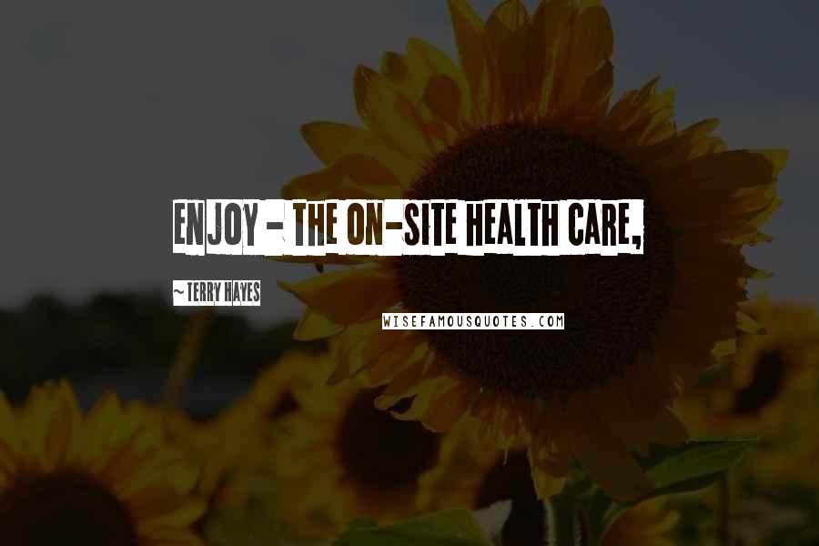 Terry Hayes Quotes: enjoy - the on-site health care,