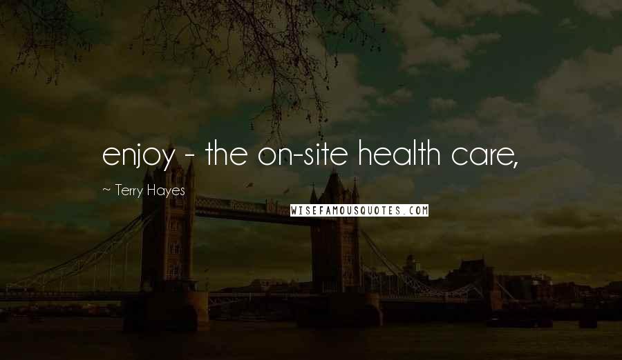 Terry Hayes Quotes: enjoy - the on-site health care,