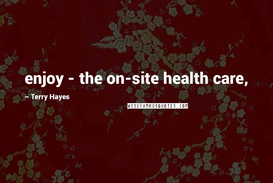 Terry Hayes Quotes: enjoy - the on-site health care,