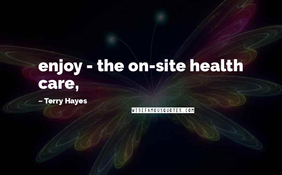 Terry Hayes Quotes: enjoy - the on-site health care,