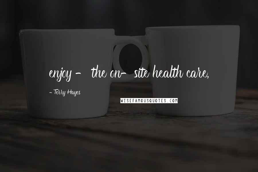 Terry Hayes Quotes: enjoy - the on-site health care,