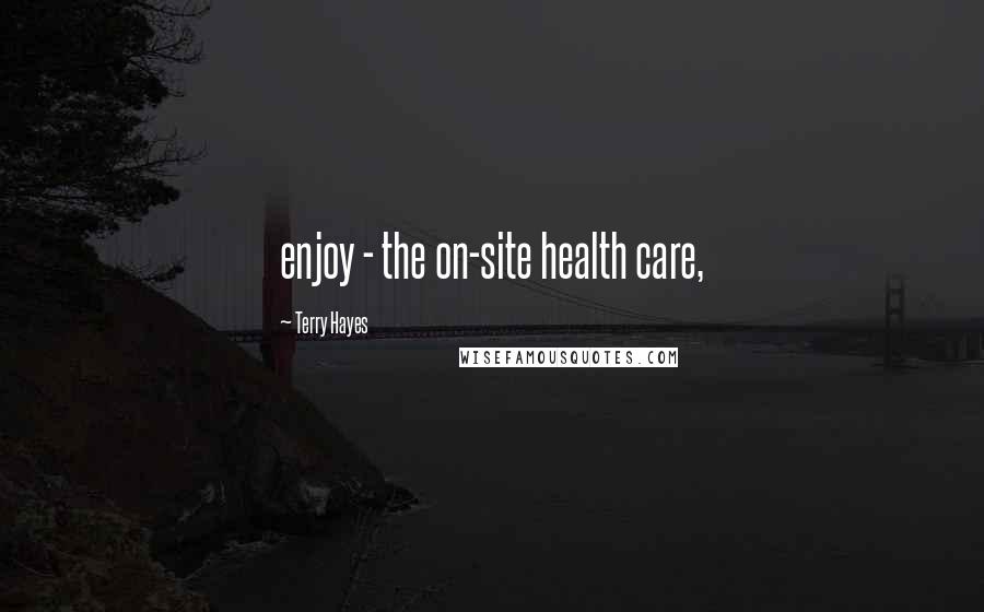 Terry Hayes Quotes: enjoy - the on-site health care,