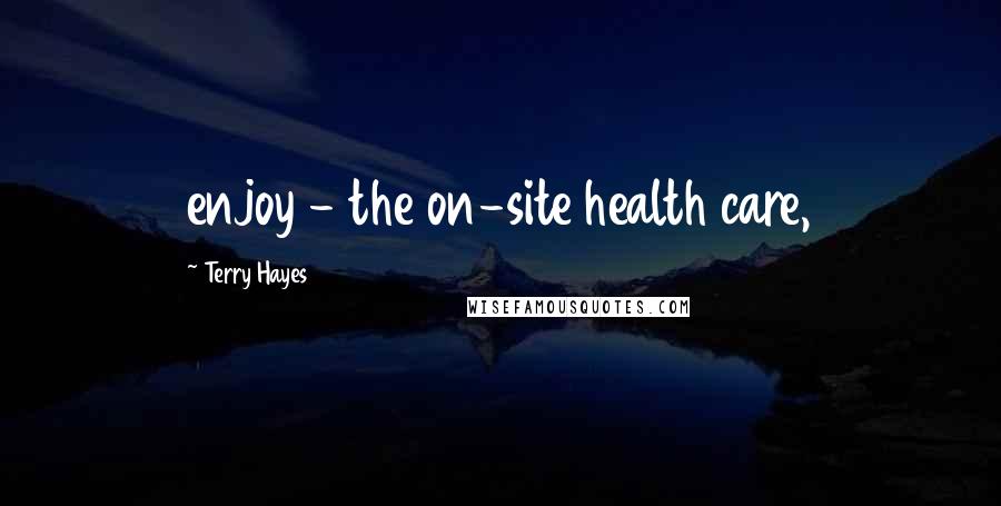 Terry Hayes Quotes: enjoy - the on-site health care,