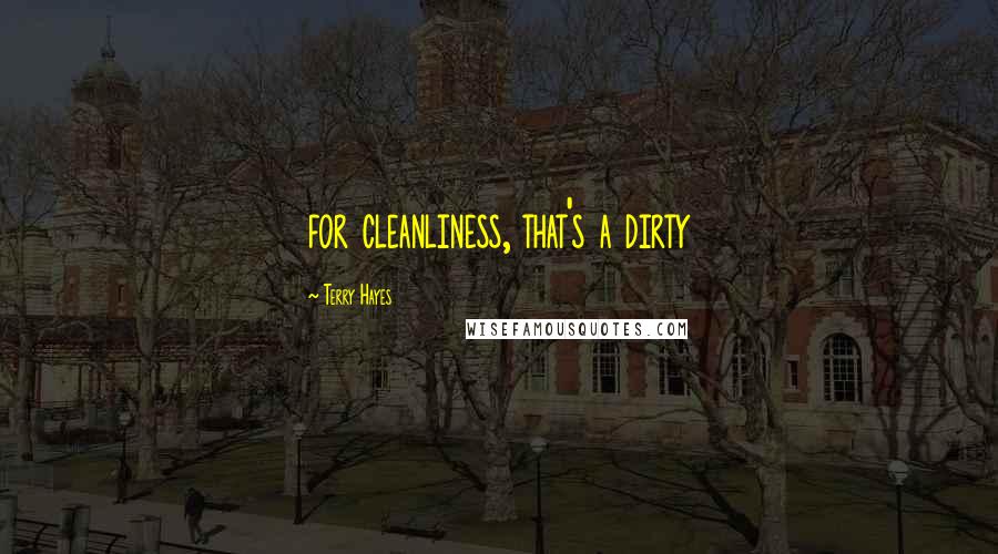 Terry Hayes Quotes: for cleanliness, that's a dirty