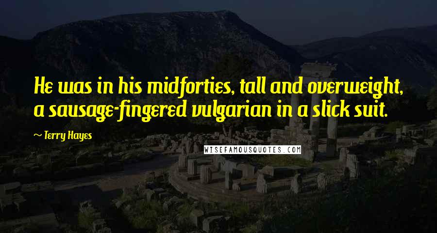 Terry Hayes Quotes: He was in his midforties, tall and overweight, a sausage-fingered vulgarian in a slick suit.