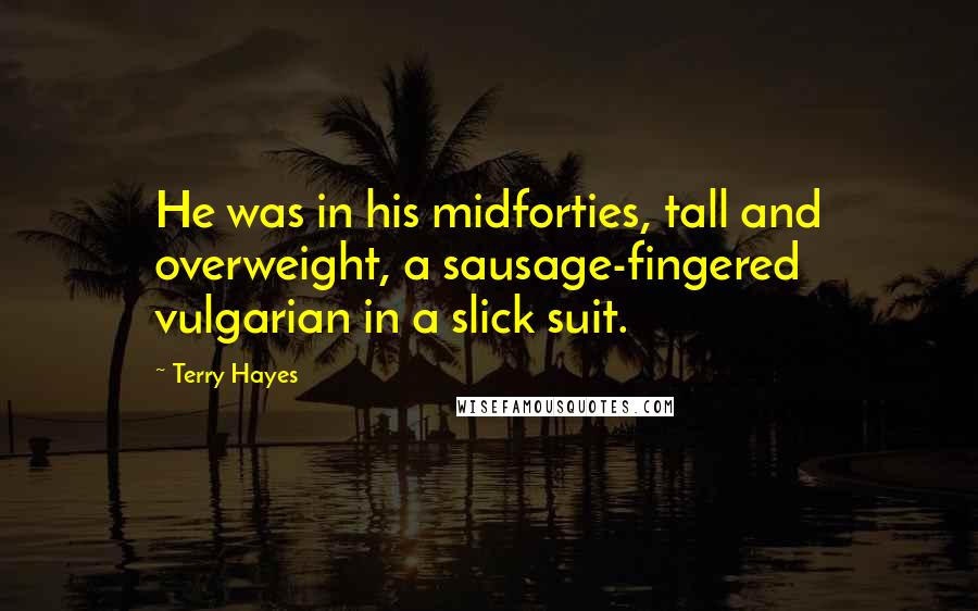 Terry Hayes Quotes: He was in his midforties, tall and overweight, a sausage-fingered vulgarian in a slick suit.