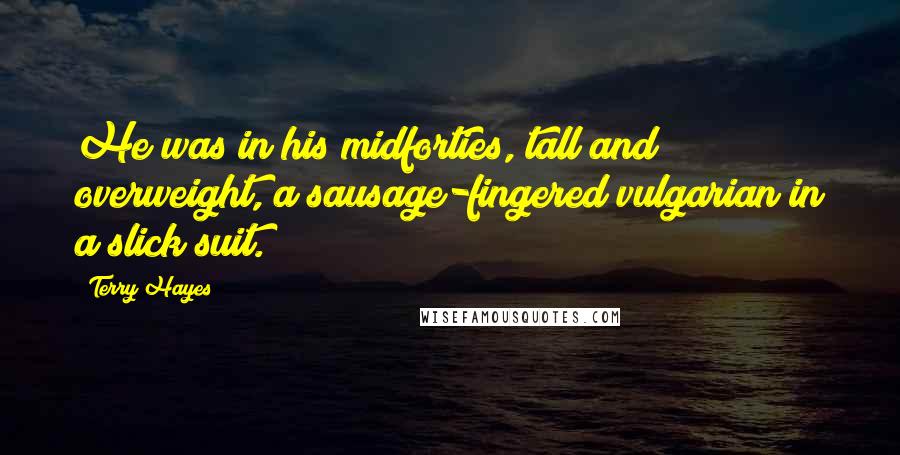Terry Hayes Quotes: He was in his midforties, tall and overweight, a sausage-fingered vulgarian in a slick suit.