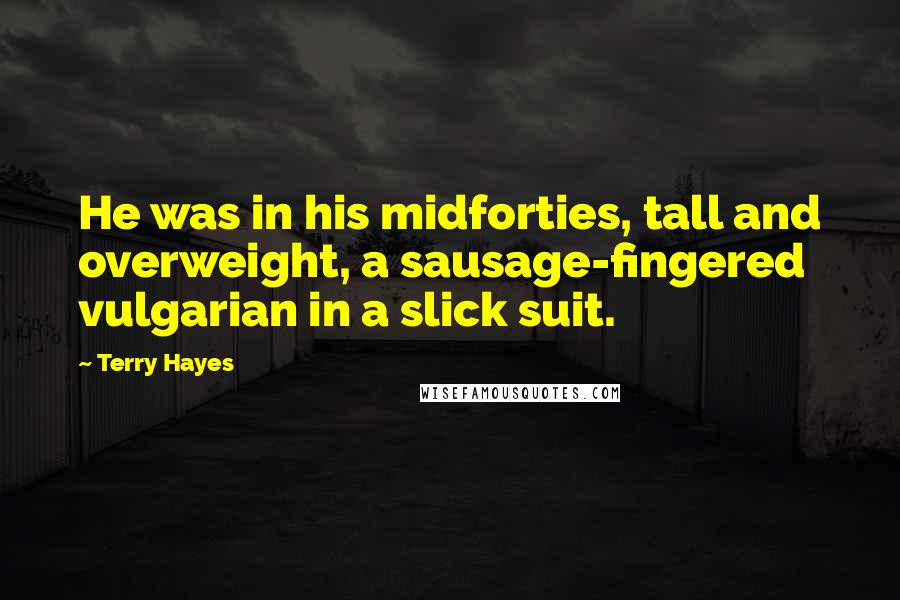 Terry Hayes Quotes: He was in his midforties, tall and overweight, a sausage-fingered vulgarian in a slick suit.