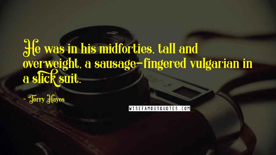 Terry Hayes Quotes: He was in his midforties, tall and overweight, a sausage-fingered vulgarian in a slick suit.