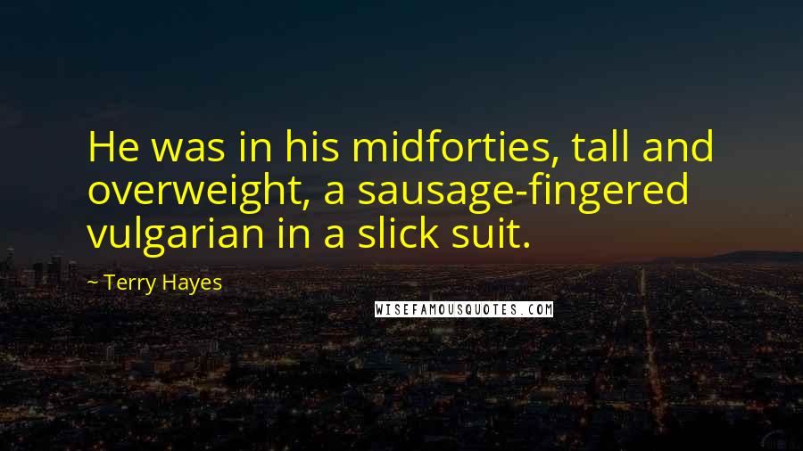 Terry Hayes Quotes: He was in his midforties, tall and overweight, a sausage-fingered vulgarian in a slick suit.