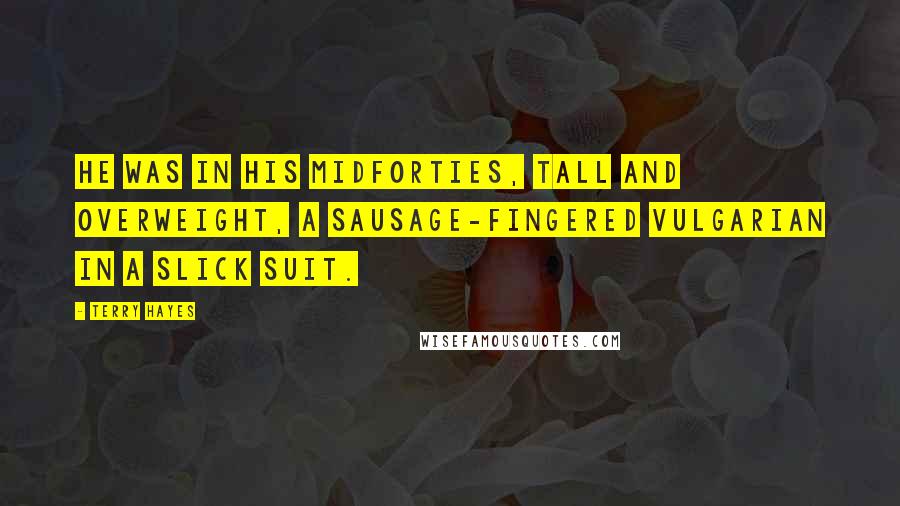 Terry Hayes Quotes: He was in his midforties, tall and overweight, a sausage-fingered vulgarian in a slick suit.