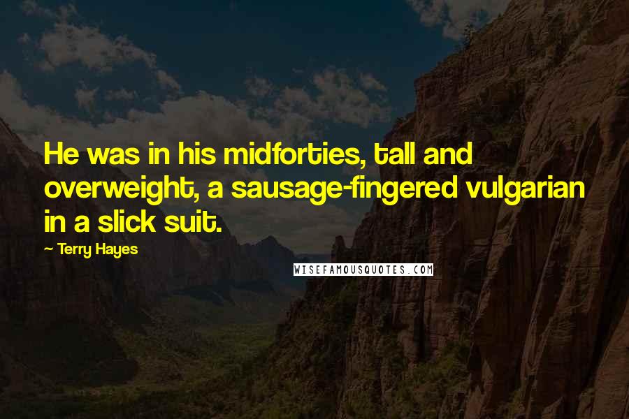 Terry Hayes Quotes: He was in his midforties, tall and overweight, a sausage-fingered vulgarian in a slick suit.