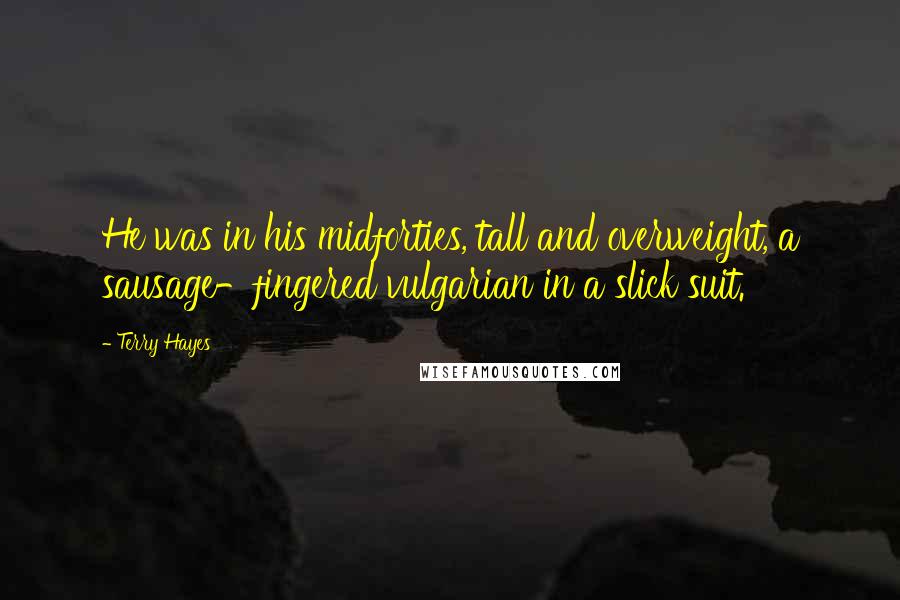 Terry Hayes Quotes: He was in his midforties, tall and overweight, a sausage-fingered vulgarian in a slick suit.