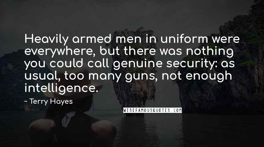 Terry Hayes Quotes: Heavily armed men in uniform were everywhere, but there was nothing you could call genuine security: as usual, too many guns, not enough intelligence.