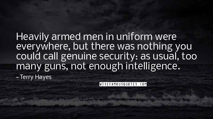 Terry Hayes Quotes: Heavily armed men in uniform were everywhere, but there was nothing you could call genuine security: as usual, too many guns, not enough intelligence.