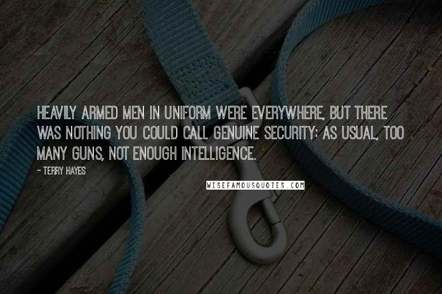 Terry Hayes Quotes: Heavily armed men in uniform were everywhere, but there was nothing you could call genuine security: as usual, too many guns, not enough intelligence.