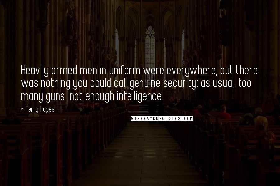 Terry Hayes Quotes: Heavily armed men in uniform were everywhere, but there was nothing you could call genuine security: as usual, too many guns, not enough intelligence.