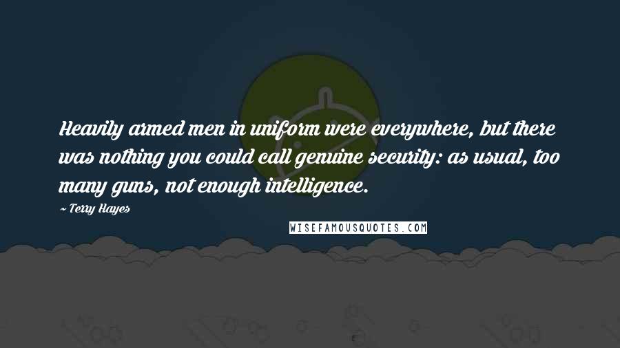 Terry Hayes Quotes: Heavily armed men in uniform were everywhere, but there was nothing you could call genuine security: as usual, too many guns, not enough intelligence.