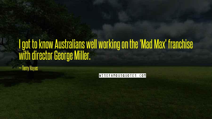 Terry Hayes Quotes: I got to know Australians well working on the 'Mad Max' franchise with director George Miller.