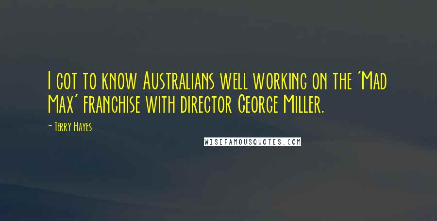 Terry Hayes Quotes: I got to know Australians well working on the 'Mad Max' franchise with director George Miller.