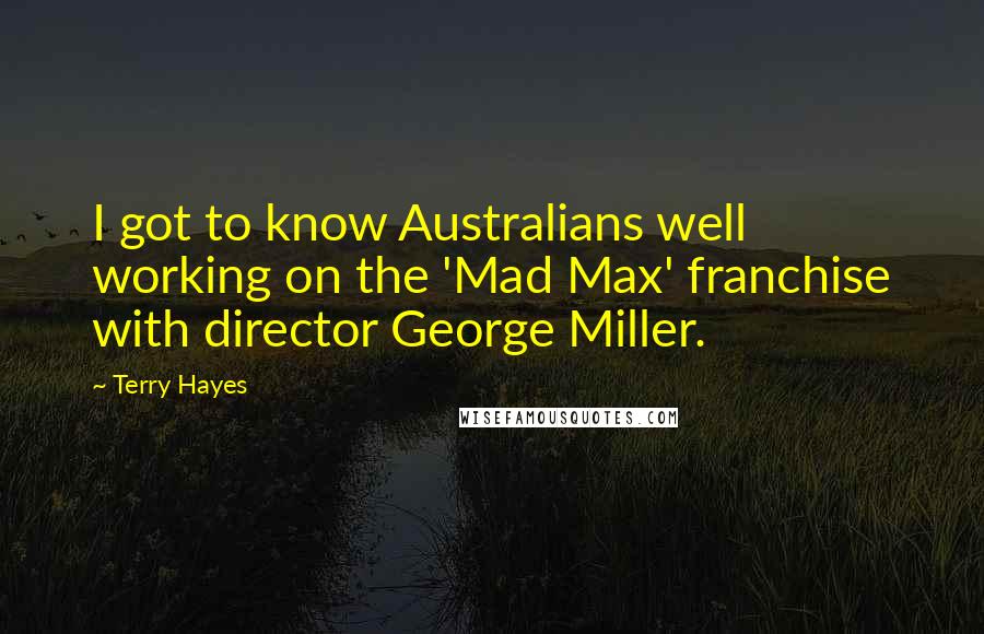 Terry Hayes Quotes: I got to know Australians well working on the 'Mad Max' franchise with director George Miller.