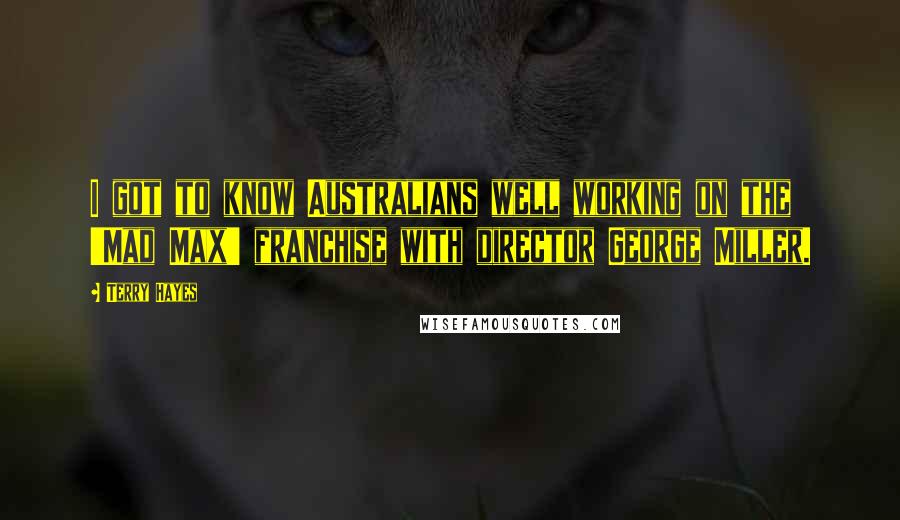 Terry Hayes Quotes: I got to know Australians well working on the 'Mad Max' franchise with director George Miller.