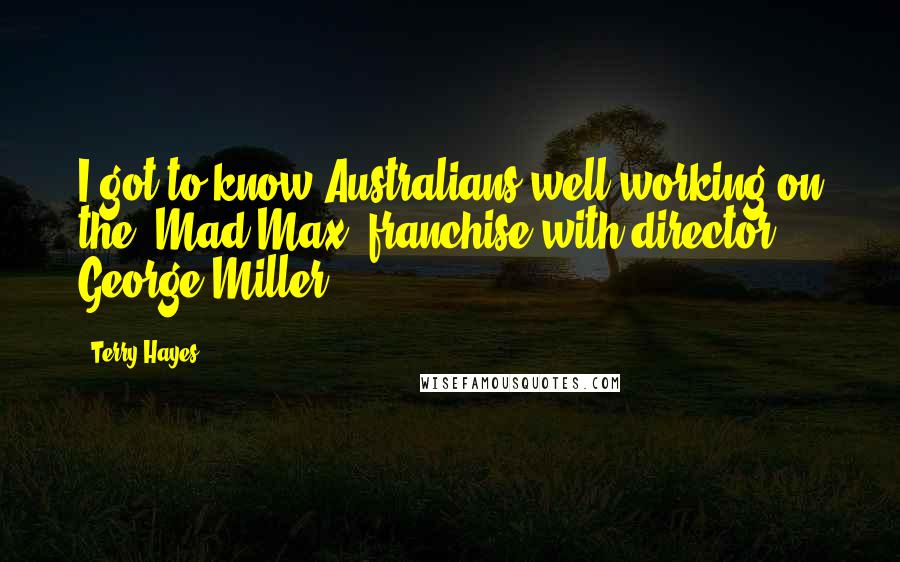 Terry Hayes Quotes: I got to know Australians well working on the 'Mad Max' franchise with director George Miller.