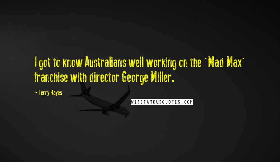 Terry Hayes Quotes: I got to know Australians well working on the 'Mad Max' franchise with director George Miller.