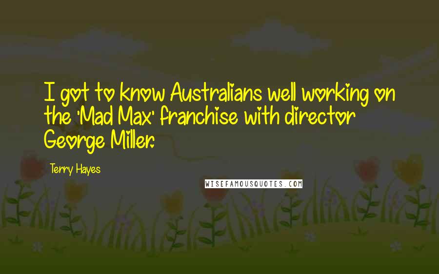 Terry Hayes Quotes: I got to know Australians well working on the 'Mad Max' franchise with director George Miller.