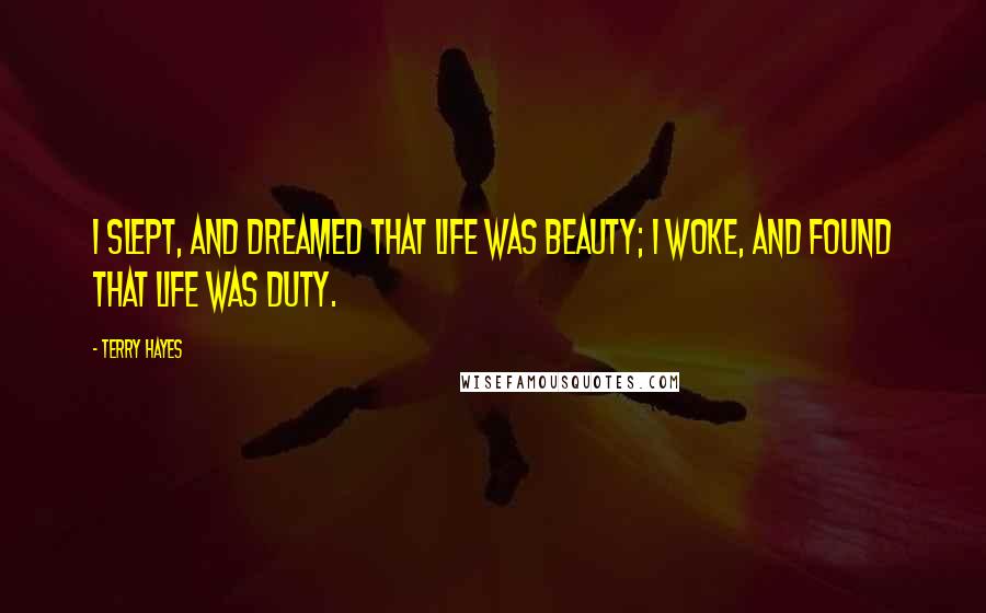 Terry Hayes Quotes: I slept, and dreamed that life was beauty; I woke, and found that life was duty.
