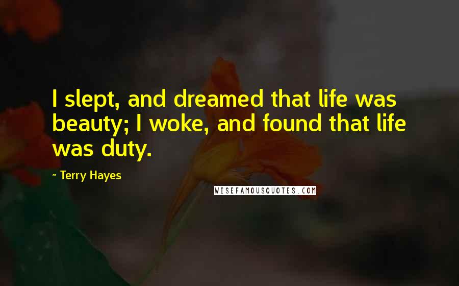 Terry Hayes Quotes: I slept, and dreamed that life was beauty; I woke, and found that life was duty.