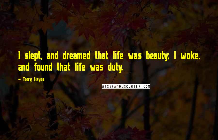 Terry Hayes Quotes: I slept, and dreamed that life was beauty; I woke, and found that life was duty.