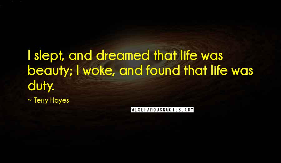 Terry Hayes Quotes: I slept, and dreamed that life was beauty; I woke, and found that life was duty.