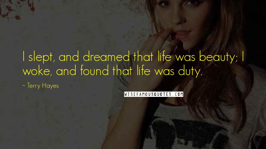 Terry Hayes Quotes: I slept, and dreamed that life was beauty; I woke, and found that life was duty.