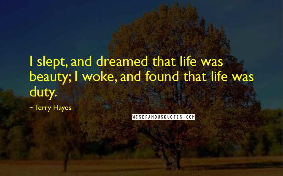 Terry Hayes Quotes: I slept, and dreamed that life was beauty; I woke, and found that life was duty.