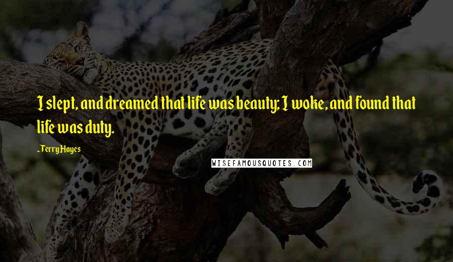 Terry Hayes Quotes: I slept, and dreamed that life was beauty; I woke, and found that life was duty.