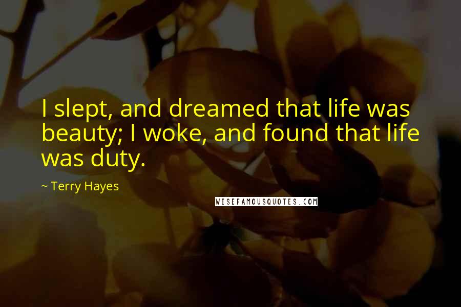 Terry Hayes Quotes: I slept, and dreamed that life was beauty; I woke, and found that life was duty.